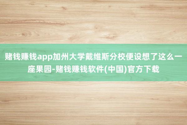 赌钱赚钱app加州大学戴维斯分校便设想了这么一座果园-赌钱赚钱软件(中国)官方下载