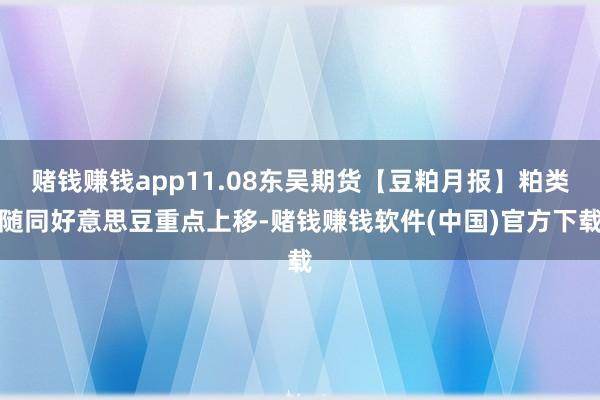 赌钱赚钱app11.08东吴期货【豆粕月报】粕类随同好意思豆重点上移-赌钱赚钱软件(中国)官方下载