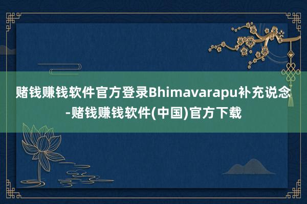 赌钱赚钱软件官方登录Bhimavarapu补充说念-赌钱赚钱软件(中国)官方下载