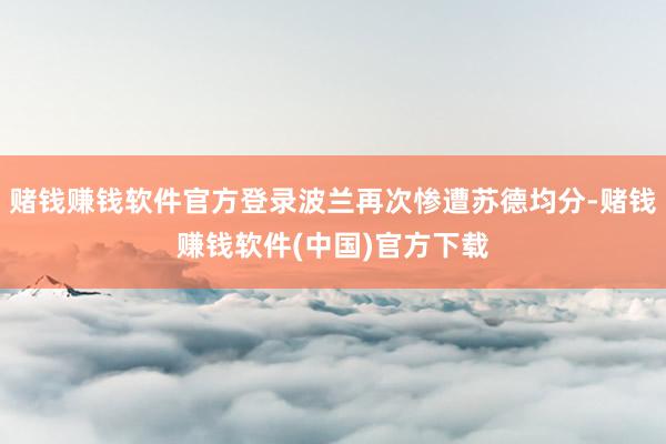 赌钱赚钱软件官方登录波兰再次惨遭苏德均分-赌钱赚钱软件(中国)官方下载