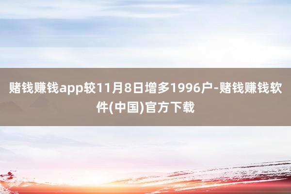 赌钱赚钱app较11月8日增多1996户-赌钱赚钱软件(中国)官方下载