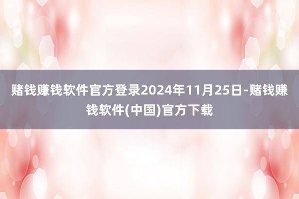 赌钱赚钱软件官方登录2024年11月25日-赌钱赚钱软件(中国)官方下载
