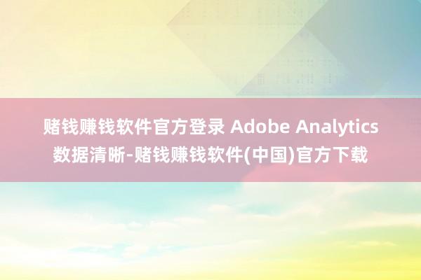 赌钱赚钱软件官方登录　　 Adobe Analytics数据清晰-赌钱赚钱软件(中国)官方下载