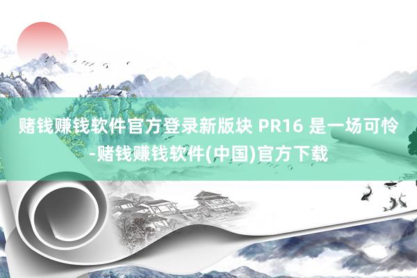 赌钱赚钱软件官方登录新版块 PR16 是一场可怜-赌钱赚钱软件(中国)官方下载