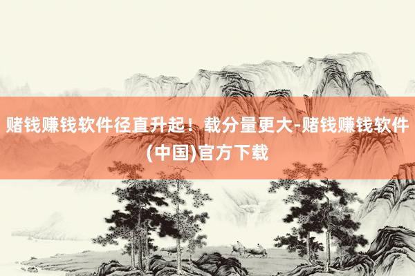 赌钱赚钱软件径直升起！载分量更大-赌钱赚钱软件(中国)官方下载