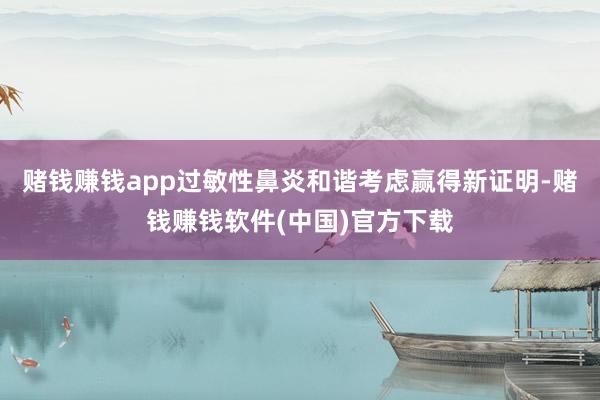 赌钱赚钱app过敏性鼻炎和谐考虑赢得新证明-赌钱赚钱软件(中国)官方下载