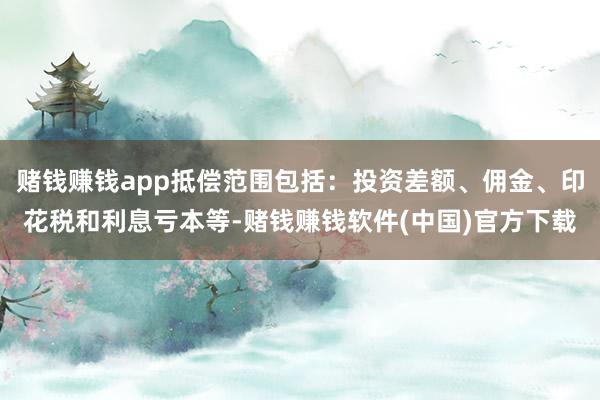 赌钱赚钱app抵偿范围包括：投资差额、佣金、印花税和利息亏本等-赌钱赚钱软件(中国)官方下载
