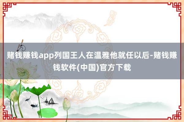 赌钱赚钱app列国王人在温雅他就任以后-赌钱赚钱软件(中国)官方下载
