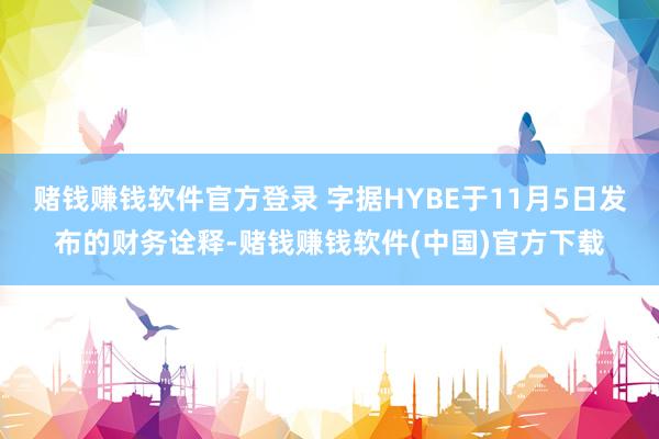 赌钱赚钱软件官方登录 字据HYBE于11月5日发布的财务诠释-赌钱赚钱软件(中国)官方下载
