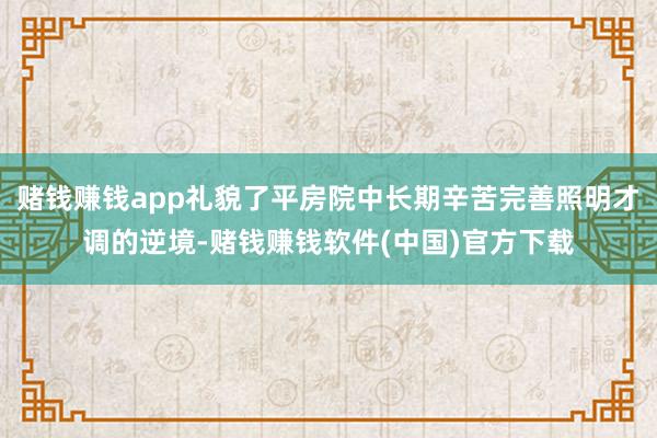 赌钱赚钱app礼貌了平房院中长期辛苦完善照明才调的逆境-赌钱赚钱软件(中国)官方下载