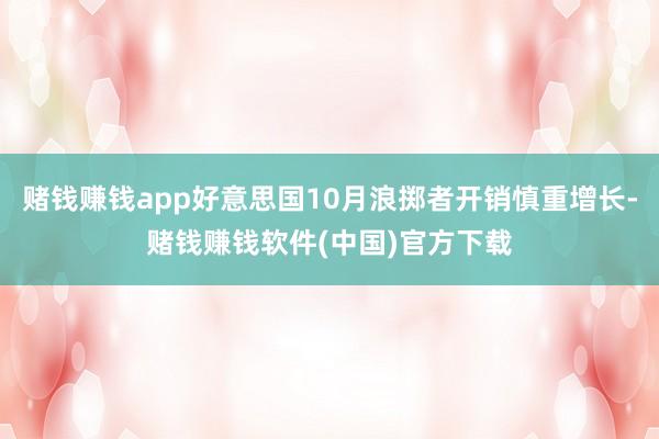 赌钱赚钱app好意思国10月浪掷者开销慎重增长-赌钱赚钱软件(中国)官方下载