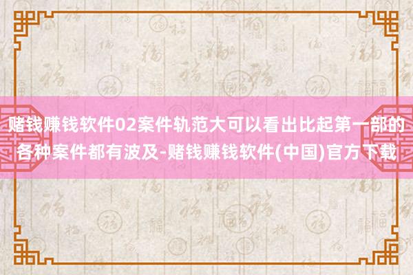 赌钱赚钱软件02案件轨范大可以看出比起第一部的各种案件都有波及-赌钱赚钱软件(中国)官方下载