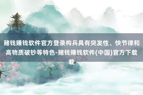 赌钱赚钱软件官方登录构兵具有突发性、快节律和高物质破钞等特色-赌钱赚钱软件(中国)官方下载