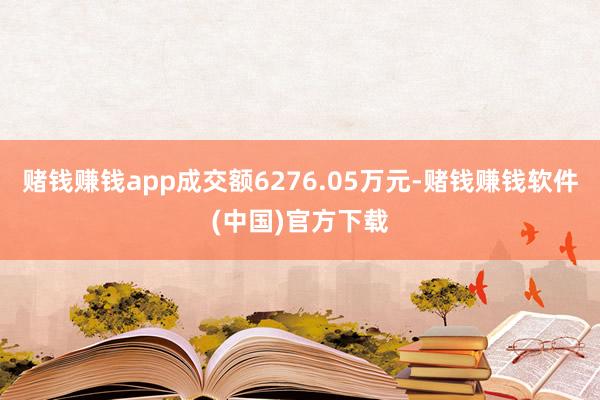 赌钱赚钱app成交额6276.05万元-赌钱赚钱软件(中国)官方下载