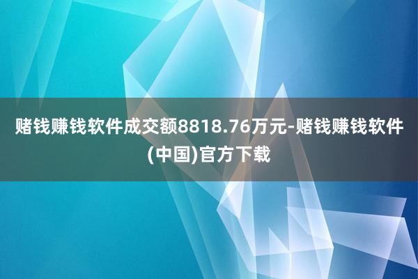 赌钱赚钱软件成交额8818.76万元-赌钱赚钱软件(中国)官方下载