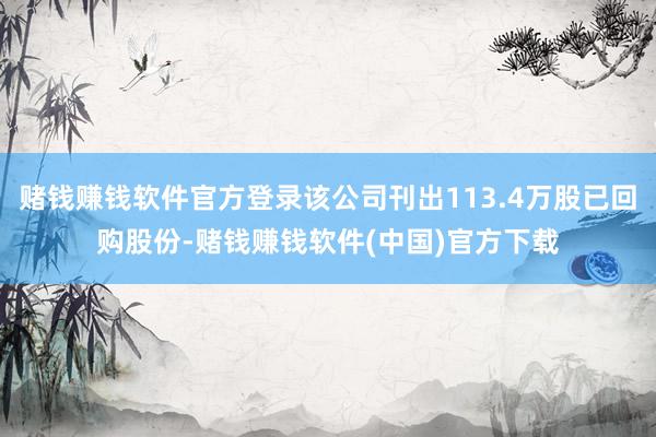 赌钱赚钱软件官方登录该公司刊出113.4万股已回购股份-赌钱赚钱软件(中国)官方下载