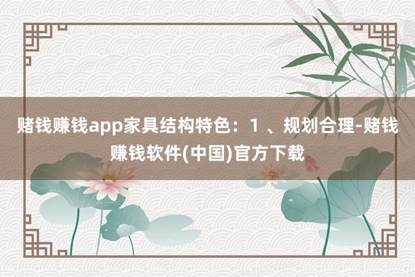 赌钱赚钱app家具结构特色：1 、规划合理-赌钱赚钱软件(中国)官方下载