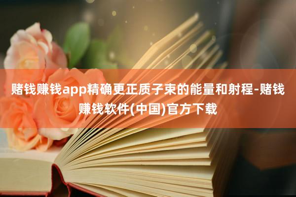 赌钱赚钱app精确更正质子束的能量和射程-赌钱赚钱软件(中国)官方下载