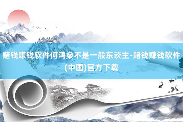 赌钱赚钱软件何鸿燊不是一般东谈主-赌钱赚钱软件(中国)官方下载