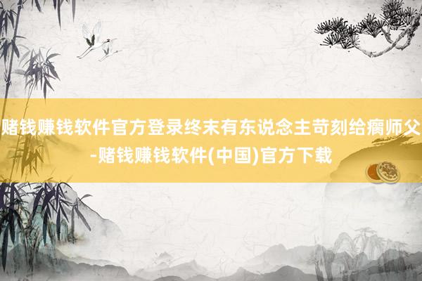赌钱赚钱软件官方登录终末有东说念主苛刻给瘸师父-赌钱赚钱软件(中国)官方下载