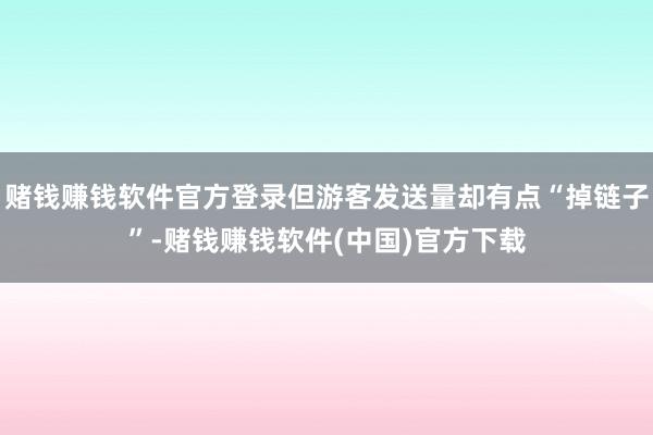 赌钱赚钱软件官方登录但游客发送量却有点“掉链子”-赌钱赚钱软件(中国)官方下载