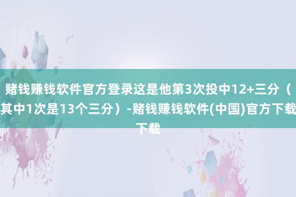 赌钱赚钱软件官方登录这是他第3次投中12+三分（其中1次是13个三分）-赌钱赚钱软件(中国)官方下载
