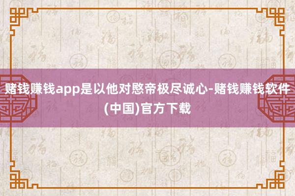 赌钱赚钱app是以他对愍帝极尽诚心-赌钱赚钱软件(中国)官方下载