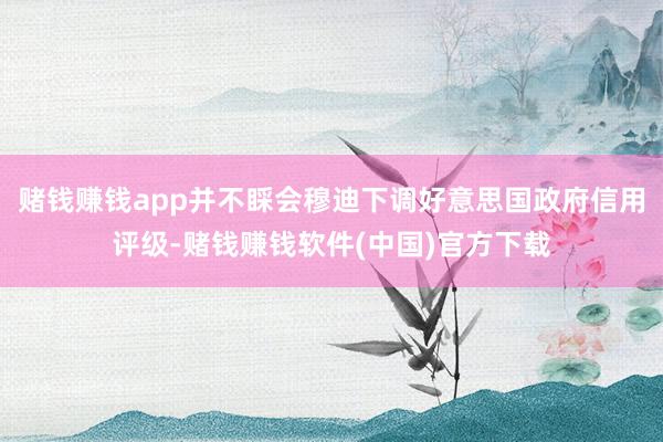 赌钱赚钱app并不睬会穆迪下调好意思国政府信用评级-赌钱赚钱软件(中国)官方下载