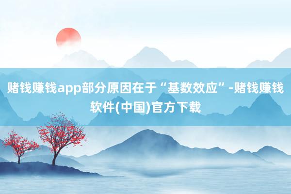 赌钱赚钱app部分原因在于“基数效应”-赌钱赚钱软件(中国)官方下载