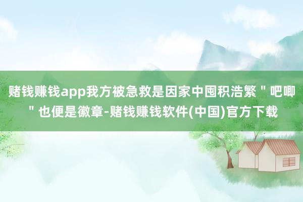 赌钱赚钱app我方被急救是因家中囤积浩繁＂吧唧＂也便是徽章-赌钱赚钱软件(中国)官方下载
