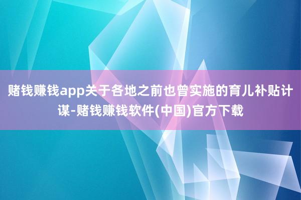 赌钱赚钱app关于各地之前也曾实施的育儿补贴计谋-赌钱赚钱软件(中国)官方下载