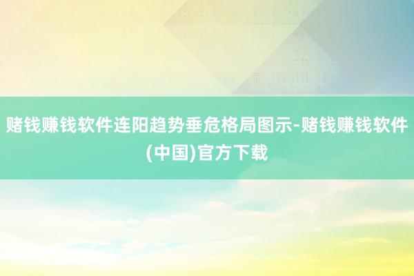 赌钱赚钱软件连阳趋势垂危格局图示-赌钱赚钱软件(中国)官方下载