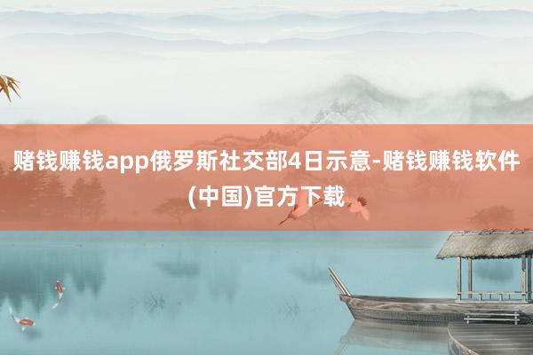赌钱赚钱app俄罗斯社交部4日示意-赌钱赚钱软件(中国)官方下载
