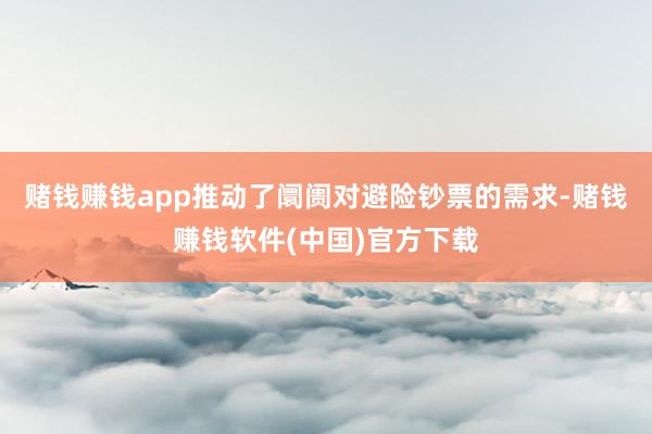 赌钱赚钱app推动了阛阓对避险钞票的需求-赌钱赚钱软件(中国)官方下载