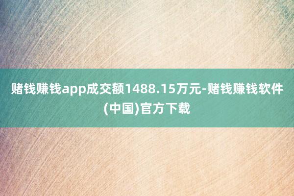 赌钱赚钱app成交额1488.15万元-赌钱赚钱软件(中国)官方下载