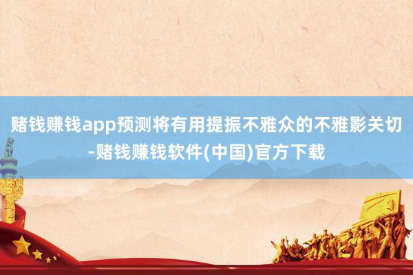 赌钱赚钱app预测将有用提振不雅众的不雅影关切-赌钱赚钱软件(中国)官方下载