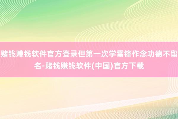 赌钱赚钱软件官方登录但第一次学雷锋作念功德不留名-赌钱赚钱软件(中国)官方下载
