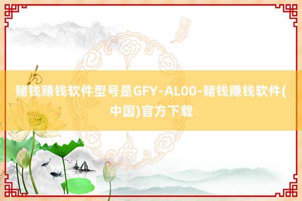 赌钱赚钱软件型号是GFY-AL00-赌钱赚钱软件(中国)官方下载