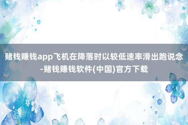 赌钱赚钱app飞机在降落时以较低速率滑出跑说念-赌钱赚钱软件(中国)官方下载