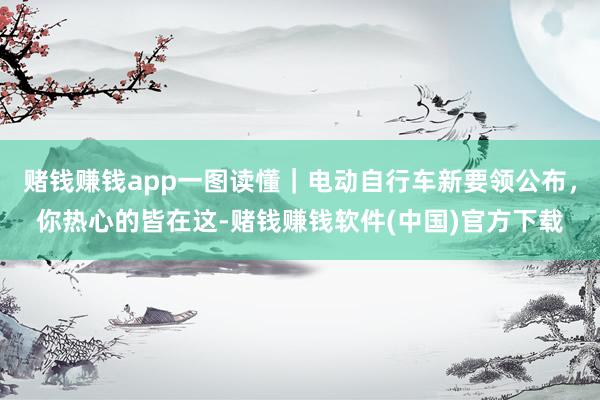 赌钱赚钱app一图读懂｜电动自行车新要领公布，你热心的皆在这-赌钱赚钱软件(中国)官方下载