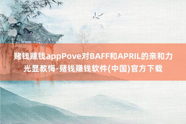 赌钱赚钱appPove对BAFF和APRIL的亲和力光显教悔-赌钱赚钱软件(中国)官方下载