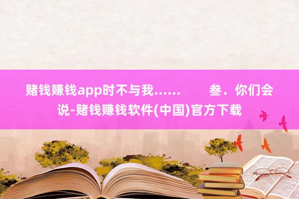 赌钱赚钱app时不与我......        叁．你们会说-赌钱赚钱软件(中国)官方下载