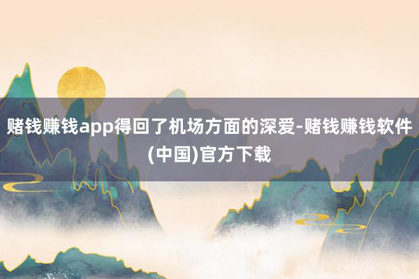 赌钱赚钱app得回了机场方面的深爱-赌钱赚钱软件(中国)官方下载
