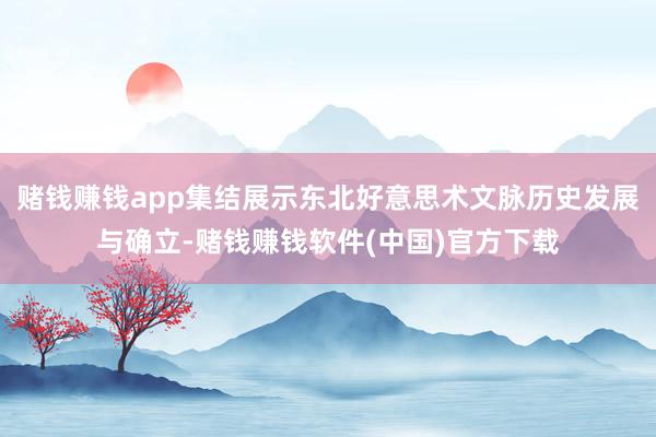 赌钱赚钱app集结展示东北好意思术文脉历史发展与确立-赌钱赚钱软件(中国)官方下载