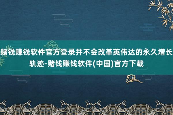 赌钱赚钱软件官方登录并不会改革英伟达的永久增长轨迹-赌钱赚钱软件(中国)官方下载