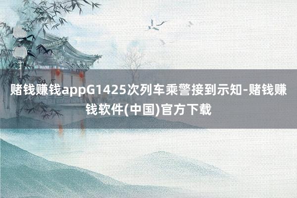 赌钱赚钱appG1425次列车乘警接到示知-赌钱赚钱软件(中国)官方下载