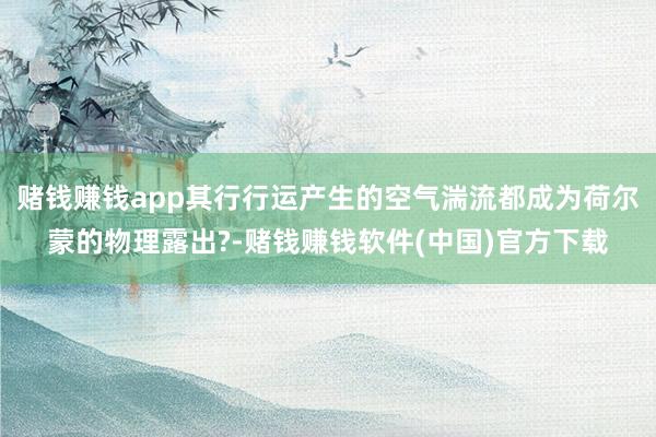 赌钱赚钱app其行行运产生的空气湍流都成为荷尔蒙的物理露出?-赌钱赚钱软件(中国)官方下载