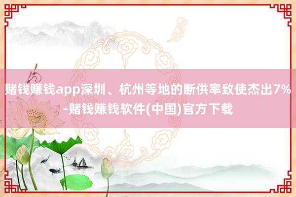 赌钱赚钱app深圳、杭州等地的断供率致使杰出7%-赌钱赚钱软件(中国)官方下载
