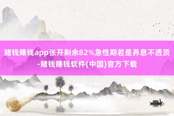 赌钱赚钱app张开剩余82%急性期若是养息不透顶-赌钱赚钱软件(中国)官方下载